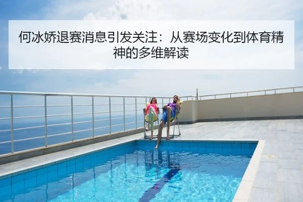 何冰娇退赛消息引发关注：从赛场变化到体育精神的多维解读
