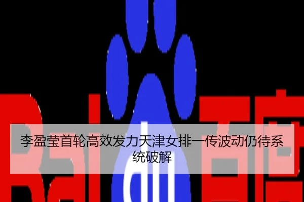 李盈莹首轮高效发力天津女排一传波动仍待系统破解